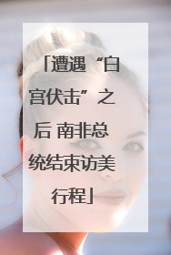 遭遇“白宫伏击”之后 南非总统结束访美行程
