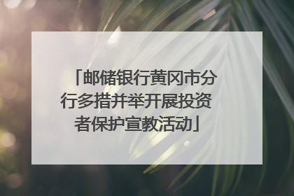 邮储银行黄冈市分行多措并举开展投资者保护宣教活动