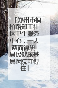 郑州市桐柏路郑工社区卫生服务中心：一天两面锦旗 居民健康基层医院守得住