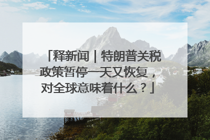 释新闻|特朗普关税政策暂停一天又恢复,对全球意味着什么?