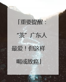 重要提醒：“茶”广东人最爱！但这样喝或致癌