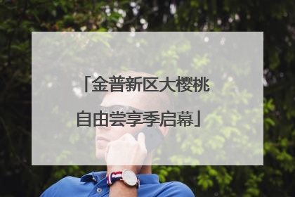 金普新区大樱桃自由尝享季启幕