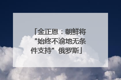金正恩：朝鲜将“始终不渝地无条件支持”俄罗斯