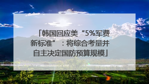 韩国回应美“5%军费新标准”：将综合考量并自主决定国防预算规模