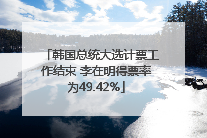 韩国总统大选计票工作结束 李在明得票率为49.42%