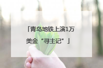 青岛地铁上演1万美金“寻主记”