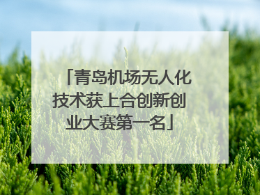 青岛机场无人化技术获上合创新创业大赛第一名