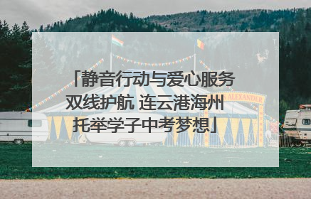 静音行动与爱心服务双线护航 连云港海州托举学子中考梦想