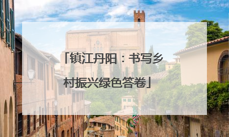 镇江丹阳：书写乡村振兴绿色答卷