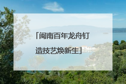 闽南百年龙舟钉造技艺焕新生