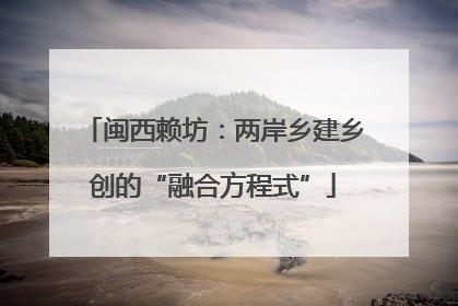闽西赖坊：两岸乡建乡创的“融合方程式”