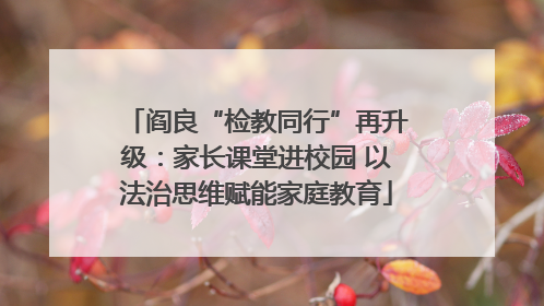 阎良“检教同行”再升级：家长课堂进校园 以法治思维赋能家庭教育