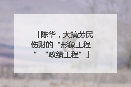 陈华，大搞劳民伤财的“形象工程”“政绩工程”