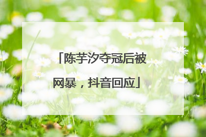 陈芋汐夺冠后被网暴，抖音回应