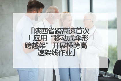 陕西省跨高速首次！应用“移动式伞形跨越架”开展横跨高速架线作业