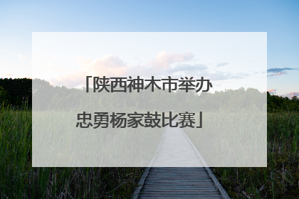 陕西神木市举办忠勇杨家鼓比赛