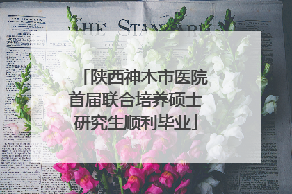 陕西神木市医院首届联合培养硕士研究生顺利毕业