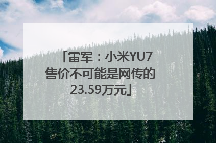 雷军：小米YU7售价不可能是网传的23.59万元