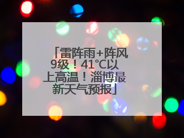 雷阵雨+阵风9级！41℃以上高温！淄博最新天气预报