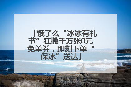 饿了么“冰冰有礼节”狂撒千万张0元免单券，即刻下单“保冰”送达