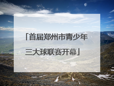 首届郑州市青少年三大球联赛开幕