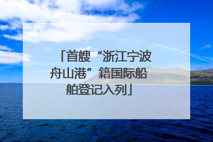 首艘“浙江宁波舟山港”籍国际船舶登记入列