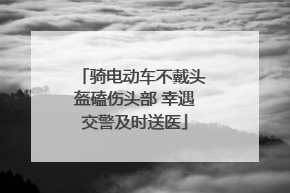 骑电动车不戴头盔磕伤头部 幸遇交警及时送医