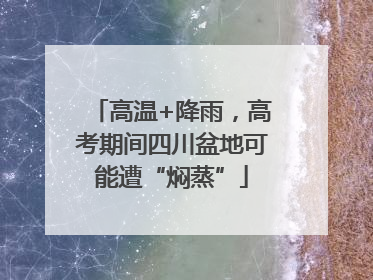 高温+降雨，高考期间四川盆地可能遭“焖蒸”