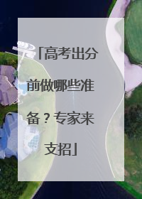 高考出分前做哪些准备？专家来支招