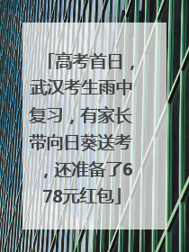 高考首日，武汉考生雨中复习，有家长带向日葵送考，还准备了678元红包