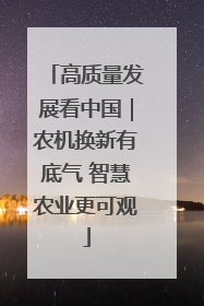 高质量发展看中国｜农机换新有底气 智慧农业更可观