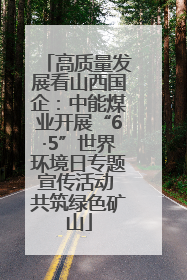 高质量发展看山西国企：中能煤业开展“6·5”世界环境日专题宣传活动 共筑绿色矿山
