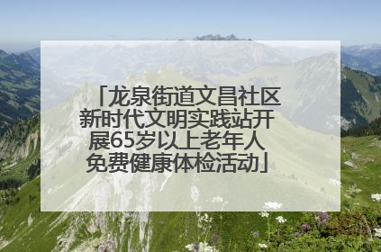 龙泉街道文昌社区新时代文明实践站开展65岁以上老年人免费健康体检活动
