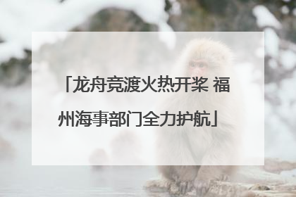 龙舟竞渡火热开桨 福州海事部门全力护航