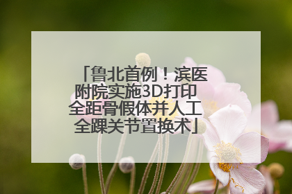 鲁北首例！滨医附院实施3D打印全距骨假体并人工全踝关节置换术