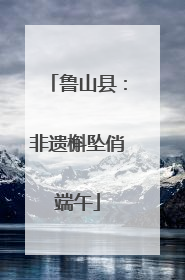 鲁山县：非遗槲坠俏端午