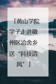 黄山学院学子走进徽州区洽舍乡送“科技清风”