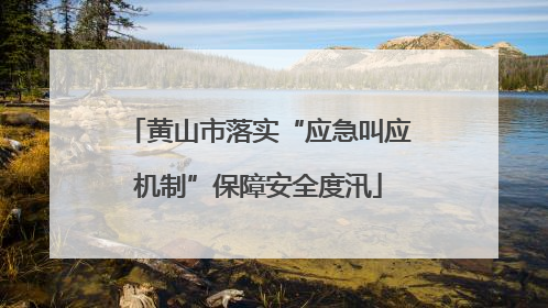 黄山市落实“应急叫应机制”保障安全度汛