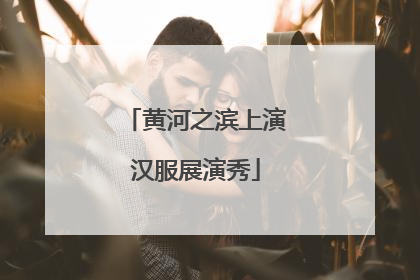 黄河之滨上演汉服展演秀