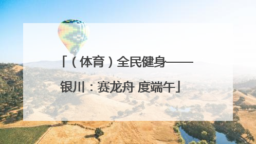 （体育）全民健身——银川：赛龙舟 度端午