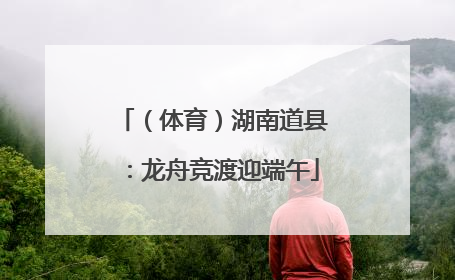 （体育）湖南道县：龙舟竞渡迎端午