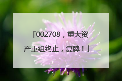 002708，重大资产重组终止，复牌！