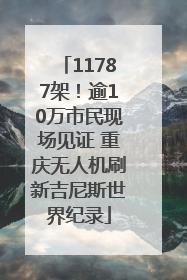 11787架！逾10万市民现场见证 重庆无人机刷新吉尼斯世界纪录