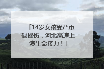 14岁女孩受严重碾挫伤，河北高速上演生命接力！