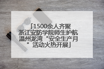 1500余人齐聚 浙江安防学院师生护航温州龙湾“安全生产月”活动火热开展