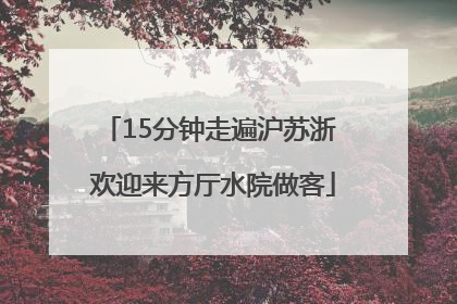 15分钟走遍沪苏浙 欢迎来方厅水院做客