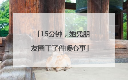 15分钟，她凭朋友圈干了件暖心事