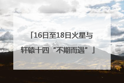16日至18日火星与轩辕十四“不期而遇”