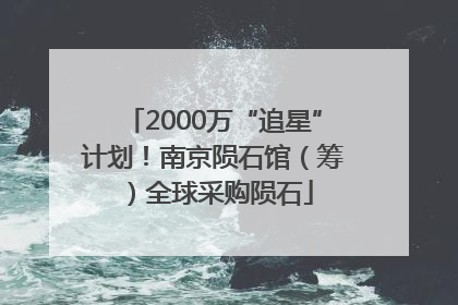 2000万“追星”计划！南京陨石馆（筹）全球采购陨石