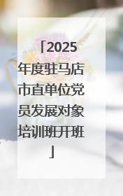 2025年度驻马店市直单位党员发展对象培训班开班